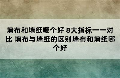 墙布和墙纸哪个好 8大指标一一对比 墙布与墙纸的区别墙布和墙纸哪个好